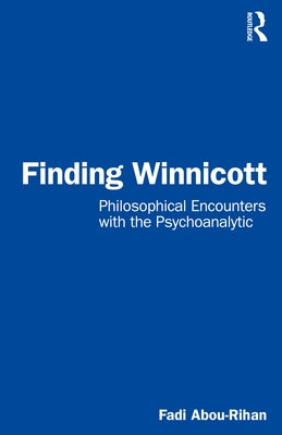 Finding Winnicott: Philosophical Encounters with the Psychoanalytic by Abou-Rihan, Fadi