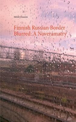 Finnish Russian Border Blurred: A Noveramatry: A combination of novel, drama and poetry all in one line by Ghasemi, Mehdi