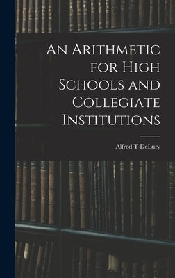 An Arithmetic for High Schools and Collegiate Institutions by Delury, Alfred T.