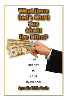 What Does God's Word Say About the Tithe?: The Secret to Your Blessings by Cude, Eddie