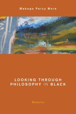 Looking Through Philosophy in Black: Memoirs by More, Mabogo Percy