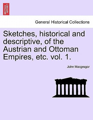Sketches, historical and descriptive, of the Austrian and Ottoman Empires, etc. vol. 1. by MacGregor, John