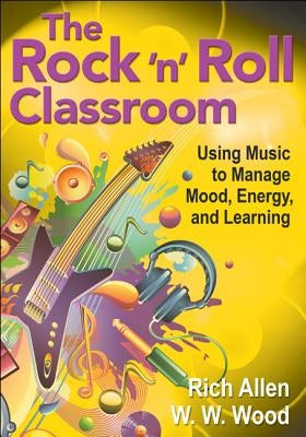 The Rock ′n′ Roll Classroom: Using Music to Manage Mood, Energy, and Learning by Allen, Rich