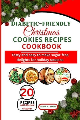 Diabetic-friendly Christmas cookies recipes cookbook: Tasty and easy to make sugar-free delights for holiday seasons by A. James, Olivia
