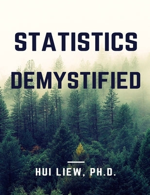 Statistics Demystified by Liew Ph. D., Hui