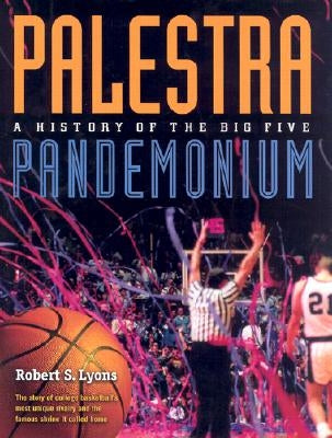 Palestra Pandemonium: A History of the Big 5 by Lyons, Robert