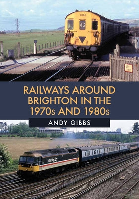 Railways Around Brighton in the 1970s and 1980s by Gibbs, Andy