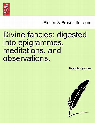Divine Fancies: Digested Into Epigrammes, Meditations, and Observations. by Quarles, Francis