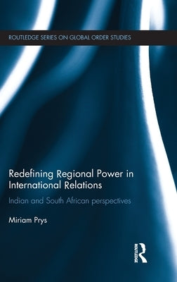 Redefining Regional Power in International Relations: Indian and South African Perspectives by Prys, Miriam