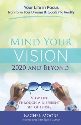 Mind Your Vision - 2020 and Beyond: Transform Your Dreams and Goals into Reality by Rachel, Moore