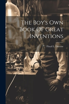 The Boy's Own Book Of Great Inventions by Darrow, Floyd L. (Floyd Lavern) 1880