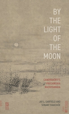 By the Light of the Moon: Candrakä«rtiâs Präsaá¹gika Madhyamaka by Garfield, Jay L.