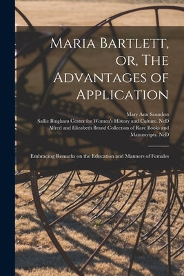 Maria Bartlett, or, The Advantages of Application: Embracing Remarks on the Education and Manners of Females by Saunders, Mary Ann