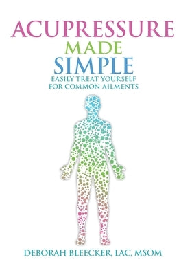 Acupressure Made Simple: Easily Treat Yourself for Common Ailments by Bleecker, Deborah