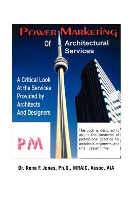Power Marketing of Architectural Services: A Critical Look at the Services Provided by Architects and Designers by Jones, Rene F.