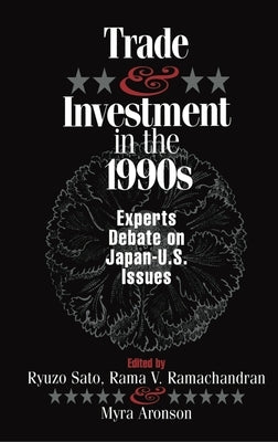 Trade and Investment in the 1990s: Experts Debate Japan--U.S. Issues by Sato, Ryuzo