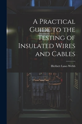 A Practical Guide to the Testing of Insulated Wires and Cables by Webb, Herbert Laws