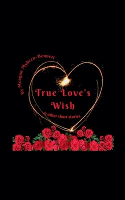 True Love's Wish & Other Short Stories by Myhren-Bennett, Meagan