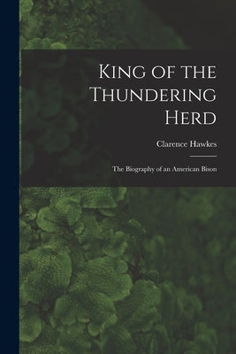 King of the Thundering Herd: the Biography of an American Bison by Hawkes, Clarence 1869-1954