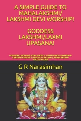 A Simple Guide to Mahalakshmi/ Lakshmi Devi Worship! Goddess Lakshmi/Laxmi Upasana!: Goddess Lakshmi/Laxmi Angelic Assistance & Worship! Lakshmi Kuber by Narasimhan, G. R.