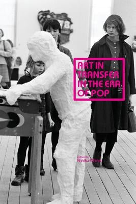 Art in Transfer in the Era of Pop: Curatorial Practices and Transnational Strategies by Öhrner, Annika