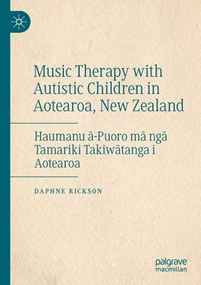 Music Therapy with Autistic Children in Aotearoa, New Zealand: Haumanu ā-Puoro Mā Ngā Tamariki Takiwātanga I Aotearoa by Rickson, Daphne