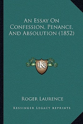 An Essay On Confession, Penance, And Absolution (1852) by Laurence, Roger