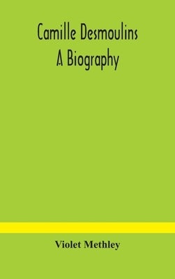 Camille Desmoulins; a biography by Methley, Violet