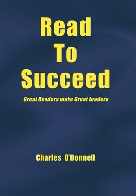 Read to Succeed: Great Readers Make Great Leaders by O'Donnell, Charles