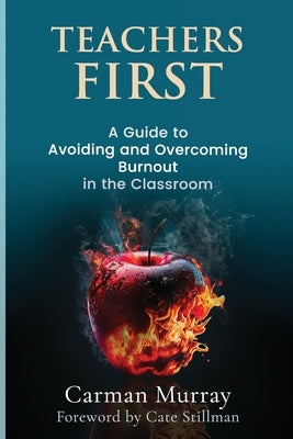 Teachers First: A Guide to Avoiding and Overcoming Burnout in the Classroom by Murray, Carman