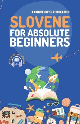 Slovene for Absolute Beginners: Basic Words and Phrases Across 50 Themes with Online Audio Pronunciation Support by Lingoxpress