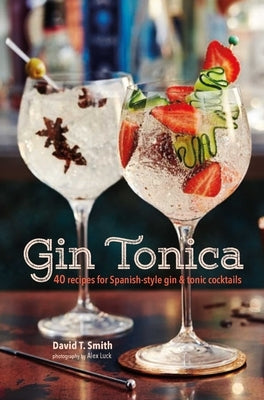 Gin Tonica: 40 Recipes for Spanish-Style Gin and Tonic Cocktails by Smith, David T.