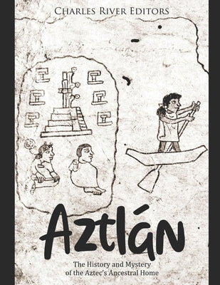 Aztlán: The History and Mystery of the Aztec's Ancestral Home by Charles River
