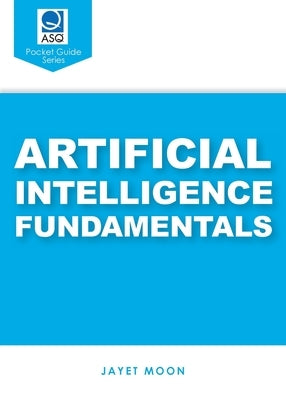 Artificial Intelligence Fundamentals (ASQ's Pocket Guide) by Moon, Jayet