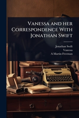 Vanessa and her Correspondence With Jonathan Swift by Swift, Jonathan