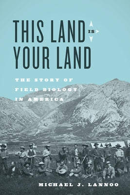 This Land Is Your Land: The Story of Field Biology in America by Lannoo, Michael J.