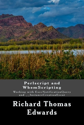 Perlscript and WbemScripting: Working with ExecNotificationQuery and __InstanceCreationEvent by Edwards, Richard Thomas