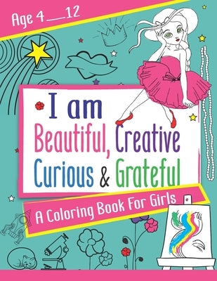 I am Beautiful, Creative, Curious & Grateful: A coloring Book For Girls ages 4 - 12: Activity Book with inspirations by Edition, Jannat