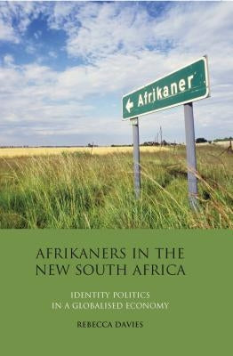 Afrikaners in the New South Africa: Identity Politics in a Globalised Economy by Davies, Rebecca