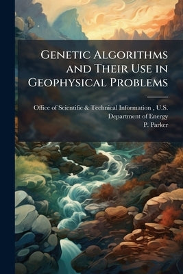 Genetic Algorithms and Their Use in Geophysical Problems by Office of Scientific &. Technical Inform