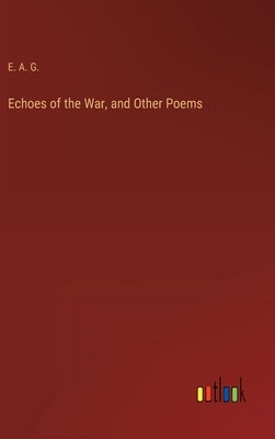 Echoes of the War, and Other Poems by E a G