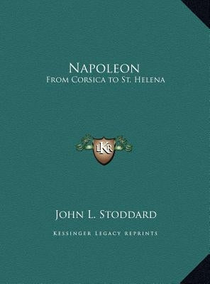 Napoleon: From Corsica to St. Helena by Stoddard, John L.