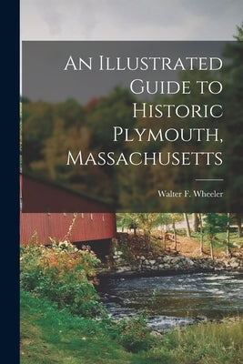 An Illustrated Guide to Historic Plymouth, Massachusetts by Wheeler, Walter F.