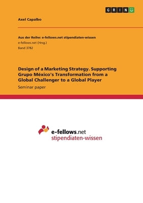 Design of a Marketing Strategy. Supporting Grupo México's Transformation from a Global Challenger to a Global Player by Capalbo, Axel