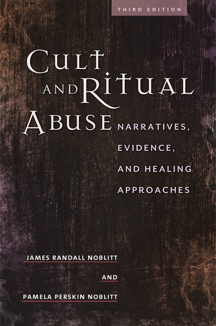 Cult and Ritual Abuse: Narratives, Evidence, and Healing Approaches by Noblitt, James