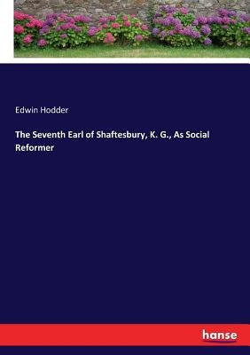 The Seventh Earl of Shaftesbury, K. G., As Social Reformer by Hodder, Edwin