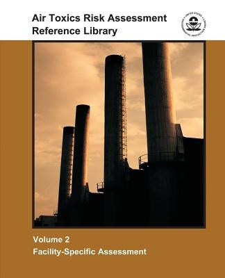 Air Toxics Risk Assessment Reference Library: Volume 2 - Facility-Specific Assessment by Agency, U. S. Environmental Protection