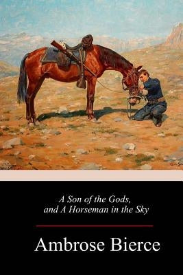 A Son of the Gods, and A Horseman in the Sky by Bierce, Ambrose