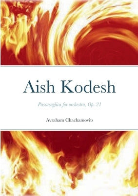 Aish Kodesh: Passacaglica for orchestra, Op. 21 by Chachamovits, Abraham