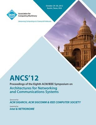 Ancs 12 Proceedings of the Eighth ACM/IEEE Symposium on Architectures for Networking and Communications Systems by Ancs 12 Conference Committee